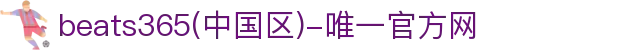 首页-beats365(中国区)-唯一官方网站